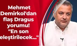 Mehmet Demirkol'dan flaş Dragus yorumu! "En son eleştirilecek..."