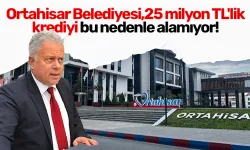 Ortahisar Belediyesi, 25 milyon TL'lik kredini bu nedenle alamıyor!