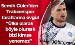 Semih Güler’den Trabzonspor taraftarına övgü! “Ülke olarak böyle olursak bizi kimse yenemez”