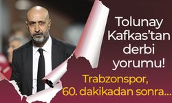 Tolunay Kafkas’tan derbi yorumu! Trabzonspor, 60. dakikadan sonra…