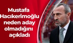 Mustafa Hacıkerimoğlu neden aday olmadığını açıkladı