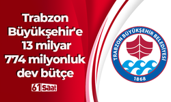 Trabzon Büyükşehir'e 13 milyar 774 milyonluk dev bütçe