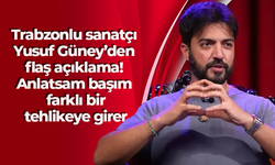 Trabzonlu sanatçı Yusuf Güney’den flaş açıklama! Anlatsam başım farklı bir tehlikeye girer