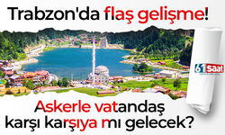 Trabzon'da flaş gelişme! Askerle vatandaş karşı karşıya mı gelecek?