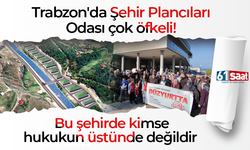 Trabzon'da Şehir Plancıları Odası çok öfkeli! Bu şehirde kimse hukukun üstünde değildir