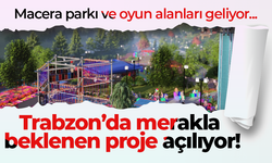 Trabzon’da merakla beklenen proje açılıyor! Macera parkı ve oyun alanları geliyor...