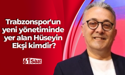 Trabzonspor'un yeni yönetiminde yer alan Hüseyin Ekşi kimdir?