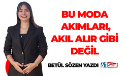 Betül Sözen yazdı! BU MODA AKIMLARI, AKIL ALIR GİBİ DEĞİL