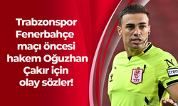 Trabzonspor-Fenerbahçe maçı öncesi hakem Oğuzhan Çakır için olay sözler!