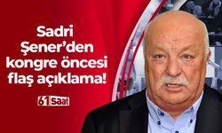 Sadri Şener’den kongre öncesi flaş açıklama!