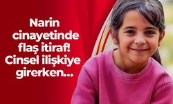 Narin cinayetinde flaş itiraf! Cinsel ilişkiye girerken…