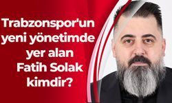 Trabzonspor'un yeni yönetimde yer alan Fatih Solak kimdir?