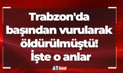 Trabzon'da başından vurularak öldürülmüştü! İşte o anlar