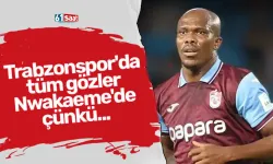 Trabzonspor'da tüm gözler Nwakaeme'de çünkü...