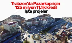 Trabzon'da Pazarkapı için 125 milyon TL'lik kredi!