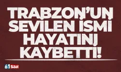 Trabzon'un sevilen ismi hayatını kaybetti!