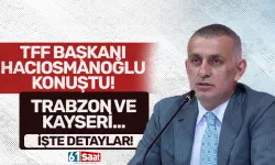 TFF Başkanı Hacıosmanoğlu'ndan Trabzon ve Kayseri açıklaması...