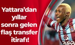 Yattara’dan yıllar sonra gelen flaş transfer itirafı!