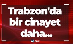 Trabzon'da bir cinayet daha...