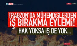 Trabzon'da mühendislerden flaş açıklama: Hak yoksa iş de yok...