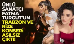 Ünlü sanatçı Fatma Turgut'un Trabzon ve Rize konserleri asılsız çıktı...