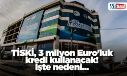 TİSKİ, 3 milyon Euro'luk kredi kullanacak! İşte nedeni...