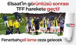 61saat’in görüntüsü sonrası TFF harekete geçti! Fenerbahçeli isme ceza gelecek