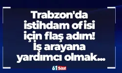 Trabzon'da istihdam ofisi için flaş adım! İş arayana yardımcı olmak...