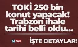 TOKİ 250 bin konut yapacak! Trabzon ihale tarihi belli oldu…