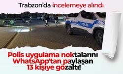 Polis uygulama noktalarını WhatsApp'tan paylaşan 13 kişiye gözaltı! Trabzon’da incelemeye alındı