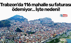 Trabzon’da 116 mahalle su faturası ödemiyor… İşte nedeni!