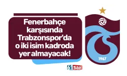 Fenerbahçe karşısında Trabzonspor'da o iki isim kadroda yer almayacak!