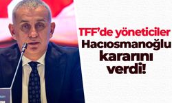 TFF'de yöneticiler Hacıosmanoğlu kararını verdi