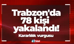 Trabzon'da 78 kişi yakalandı! Kararlılık vurgusu