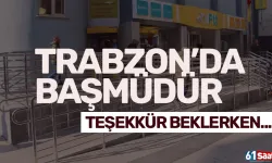 Trabzon'da Başmüdür teşekkür beklerken...