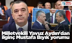 Milletvekili Yavuz Aydın'dan ilginç Mustafa Bıyık yorumu