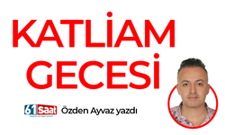 Özden Ayvaz yazdı! Katliam gecesi