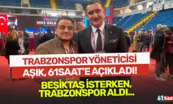 Trabzonspor yöneticisi Aşık, 61saat'e konuştu! "Beşiktaş isterken Trabzonspor aldı..."