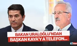 Bakan Uraloğlu'ndan Başkan Kaya'ya telefon...