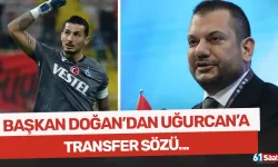 Başkan Doğan'dan Uğurcan'a transfer sözü...