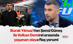 Burak Yılmaz'dan Şenol Güneş ile Volkan Demirel arasında yaşanan olaya flaş yorum!