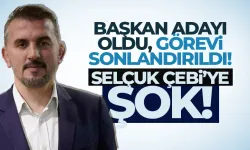 Selçuk Çebi'ye şok! Başkan adayı oldu, görevi sonlandırıldı...