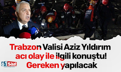 Trabzon Valisi Aziz Yıldırım acı olay ile ilgili konuştu! Gereken yapılacak