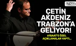 Çetin Akdeniz, Trabzon'a geliyor! 61saat'e özel açıklamalar...