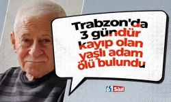 Trabzon'da 3 gündür kayıp olan yaşlı adam ölü bulundu