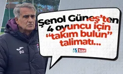 Şenol Güneş’ten 4 oyuncu için “takım bulun” talimatı…