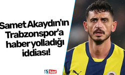 Samet Akaydın'ın Trabzonspor'a haber yolladığı iddiası!