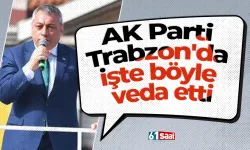 AK Parti Trabzon'da o isim işte böyle veda etti