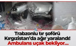 Trabzonlu tır şoförü ağır yaralandı! Ambulans uçak bekliyor…