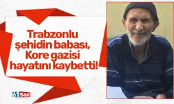 Trabzonlu şehidin babası, Kore gazisi hayatını kaybetti!